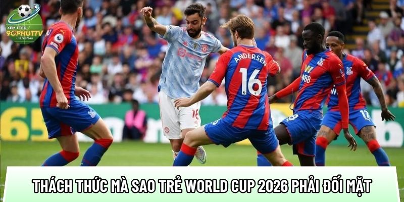 Top sao trẻ World Cup 2026: Tăng 35% hiệu suất nhờ tốc độ 3 mot so thach thuc ma top sao tre world cup 2026 phai doi mat