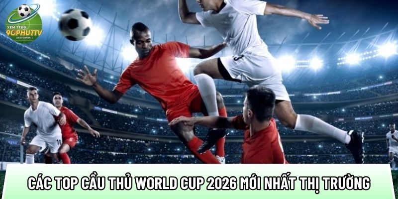Top cầu thủ World Cup 2026: 5 bàn vòng loại, phong độ ổn định 2 tong hop cac top cau thu world cup 2026 moi nhat thi truong